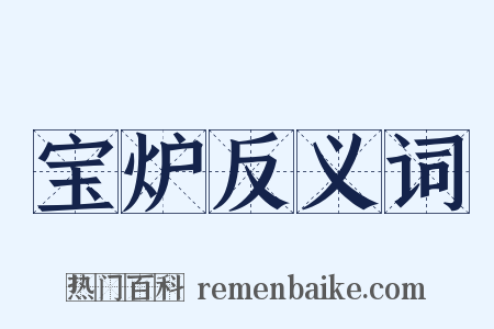 宝炉反义词是什么意思的图片